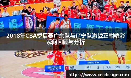 2018年CBA季后赛广东队与辽宁队激战正酣精彩瞬间回顾与分析