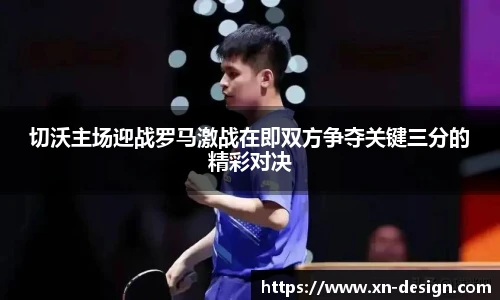 切沃主场迎战罗马激战在即双方争夺关键三分的精彩对决