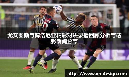 尤文图斯与博洛尼亚精彩对决录播回顾分析与精彩瞬间分享