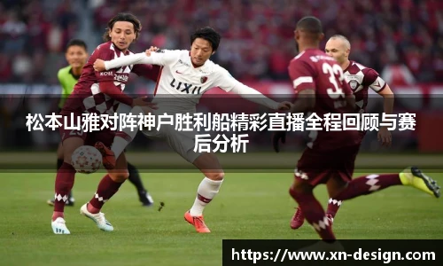 松本山雅对阵神户胜利船精彩直播全程回顾与赛后分析